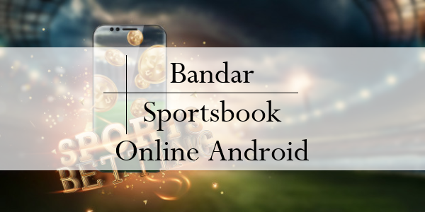 Kelebihan Lisensi Resmi Bandar Sportsbook Online Android